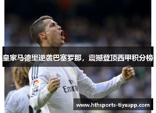 皇家马德里逆袭巴塞罗那，震撼登顶西甲积分榜