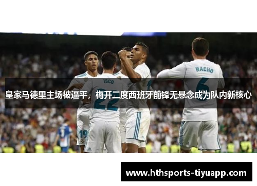 皇家马德里主场被逼平，梅开二度西班牙前锋无悬念成为队内新核心