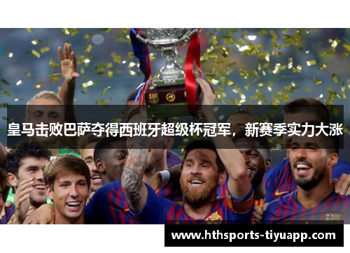 皇马击败巴萨夺得西班牙超级杯冠军，新赛季实力大涨