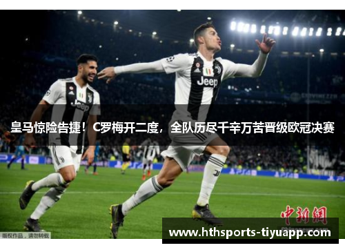 皇马惊险告捷！C罗梅开二度，全队历尽千辛万苦晋级欧冠决赛