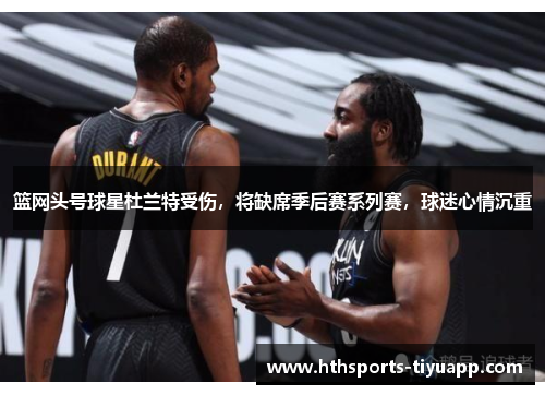篮网头号球星杜兰特受伤，将缺席季后赛系列赛，球迷心情沉重