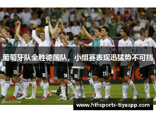 葡萄牙队全胜德国队，小组赛表现迅猛势不可挡
