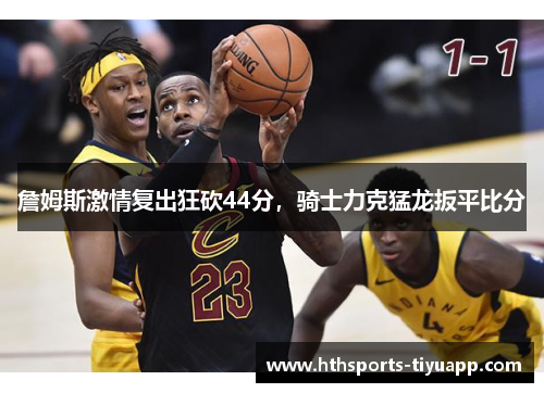 詹姆斯激情复出狂砍44分，骑士力克猛龙扳平比分