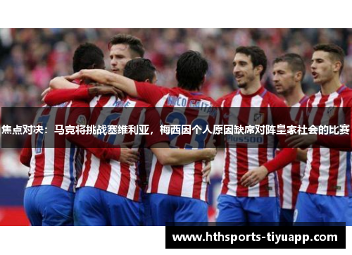 焦点对决：马竞将挑战塞维利亚，梅西因个人原因缺席对阵皇家社会的比赛