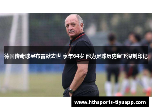 德国传奇球星布雷默去世 享年64岁 他为足球历史留下深刻印记
