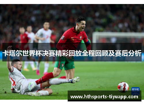 卡塔尔世界杯决赛精彩回放全程回顾及赛后分析
