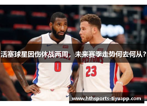 活塞球星因伤休战两周，未来赛季走势何去何从？