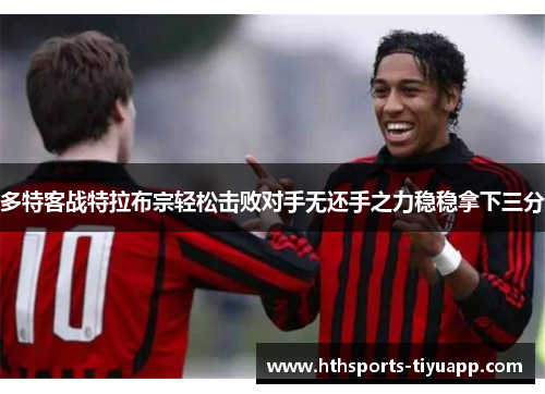 多特客战特拉布宗轻松击败对手无还手之力稳稳拿下三分
