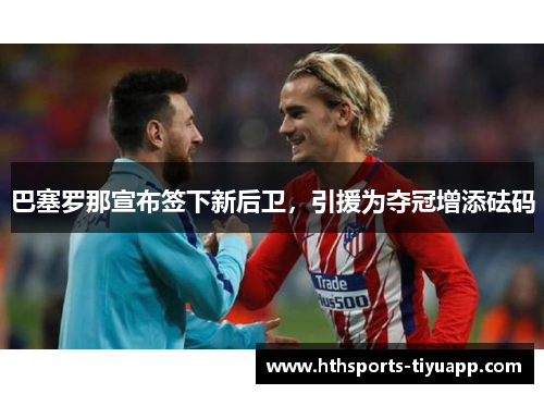 巴塞罗那宣布签下新后卫，引援为夺冠增添砝码