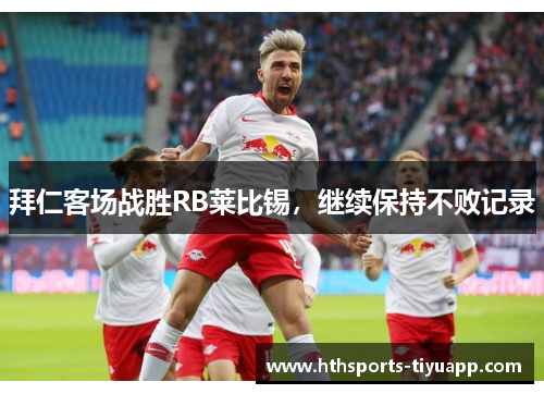拜仁客场战胜RB莱比锡，继续保持不败记录