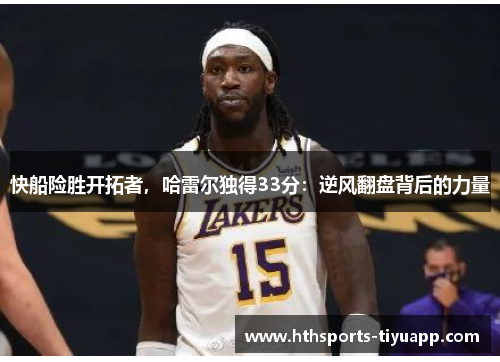 快船险胜开拓者，哈雷尔独得33分：逆风翻盘背后的力量