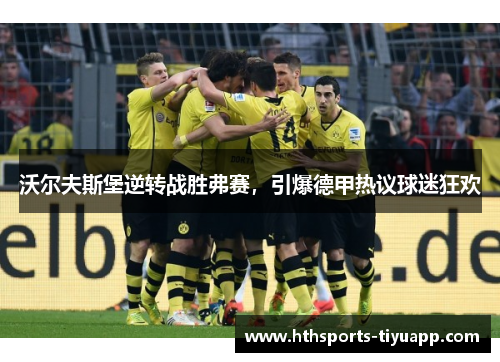 沃尔夫斯堡逆转战胜弗赛，引爆德甲热议球迷狂欢