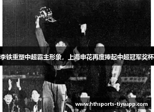 李铁重塑中超霸主形象，上海申花再度捧起中超冠军奖杯