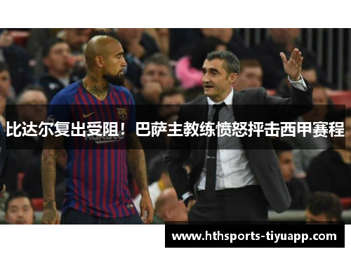 比达尔复出受阻！巴萨主教练愤怒抨击西甲赛程