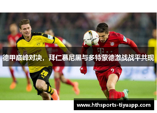 德甲巅峰对决，拜仁慕尼黑与多特蒙德激战战平共现