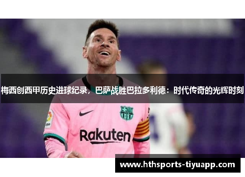 梅西创西甲历史进球纪录，巴萨战胜巴拉多利德：时代传奇的光辉时刻