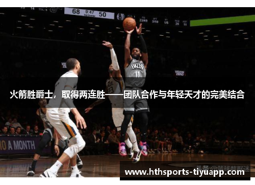 火箭胜爵士，取得两连胜——团队合作与年轻天才的完美结合