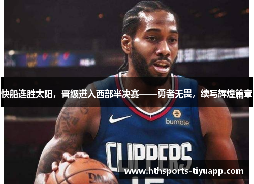快船连胜太阳，晋级进入西部半决赛——勇者无畏，续写辉煌篇章