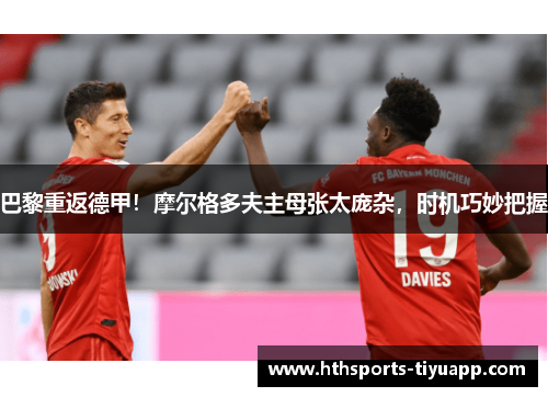 巴黎重返德甲！摩尔格多夫主母张太庞杂，时机巧妙把握
