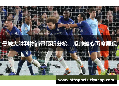 曼城大胜利物浦登顶积分榜，瓜帅雄心再度展现