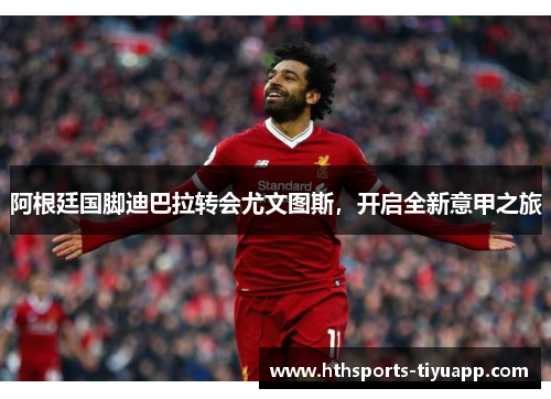 阿根廷国脚迪巴拉转会尤文图斯，开启全新意甲之旅