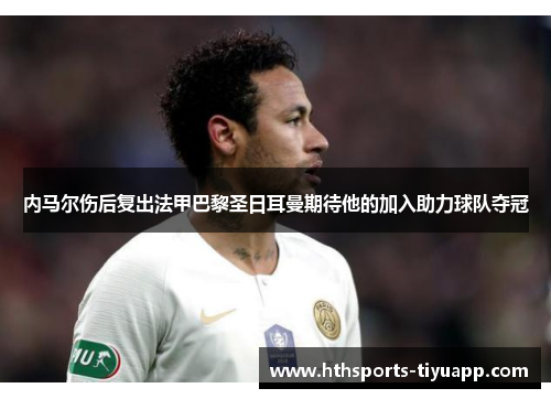 内马尔伤后复出法甲巴黎圣日耳曼期待他的加入助力球队夺冠
