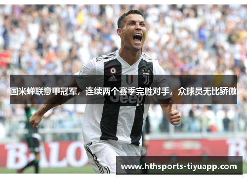 国米蝉联意甲冠军，连续两个赛季完胜对手，众球员无比骄傲