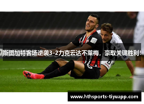 斯图加特客场逆袭3-2力克云达不莱梅，豪取关键胜利！
