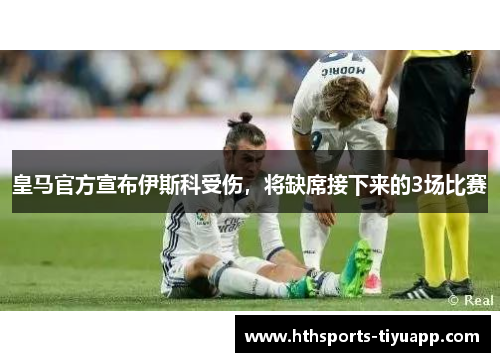 皇马官方宣布伊斯科受伤，将缺席接下来的3场比赛