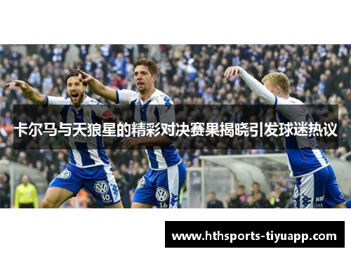 卡尔马与天狼星的精彩对决赛果揭晓引发球迷热议