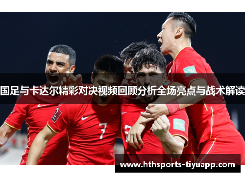 国足与卡达尔精彩对决视频回顾分析全场亮点与战术解读