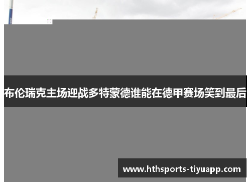 布伦瑞克主场迎战多特蒙德谁能在德甲赛场笑到最后