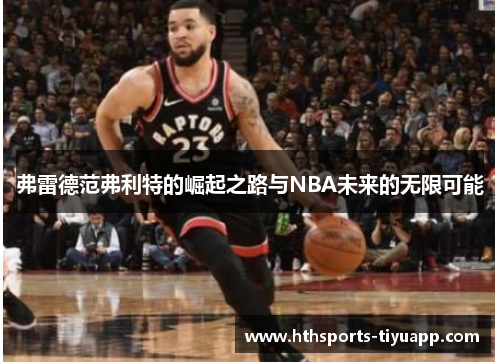 弗雷德范弗利特的崛起之路与NBA未来的无限可能