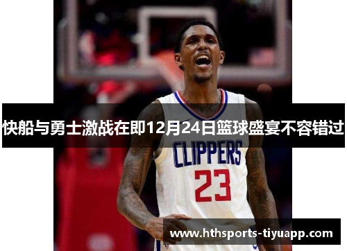 快船与勇士激战在即12月24日篮球盛宴不容错过