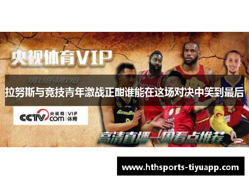拉努斯与竞技青年激战正酣谁能在这场对决中笑到最后