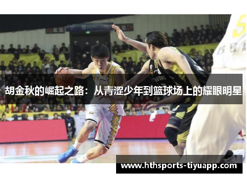 胡金秋的崛起之路：从青涩少年到篮球场上的耀眼明星