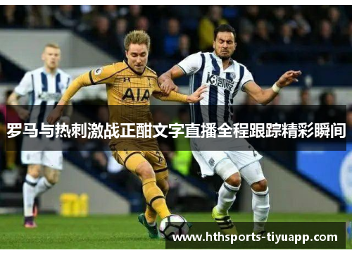 罗马与热刺激战正酣文字直播全程跟踪精彩瞬间