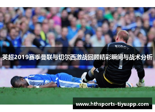 英超2019赛季曼联与切尔西激战回顾精彩瞬间与战术分析