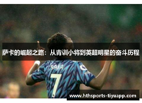 萨卡的崛起之路：从青训小将到英超明星的奋斗历程