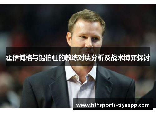 霍伊博格与锡伯杜的教练对决分析及战术博弈探讨
