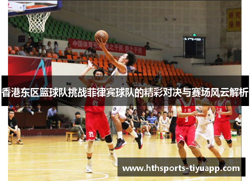 香港东区篮球队挑战菲律宾球队的精彩对决与赛场风云解析