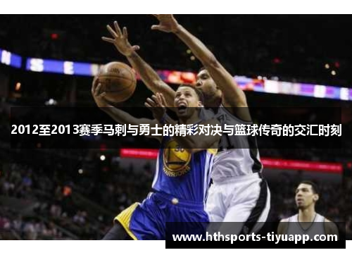 2012至2013赛季马刺与勇士的精彩对决与篮球传奇的交汇时刻
