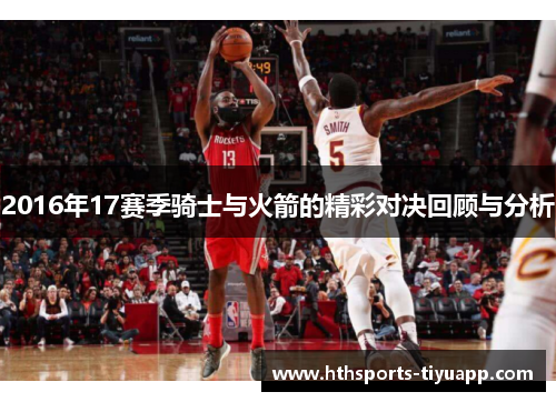 2016年17赛季骑士与火箭的精彩对决回顾与分析